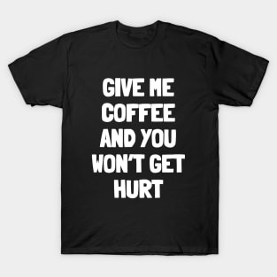 Give me coffee and you won't get hurt T-Shirt